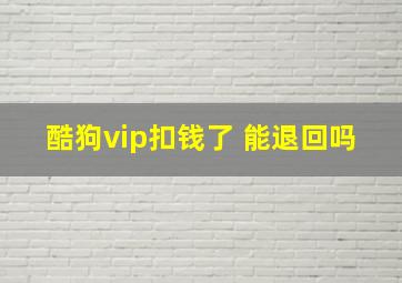 酷狗vip扣钱了 能退回吗